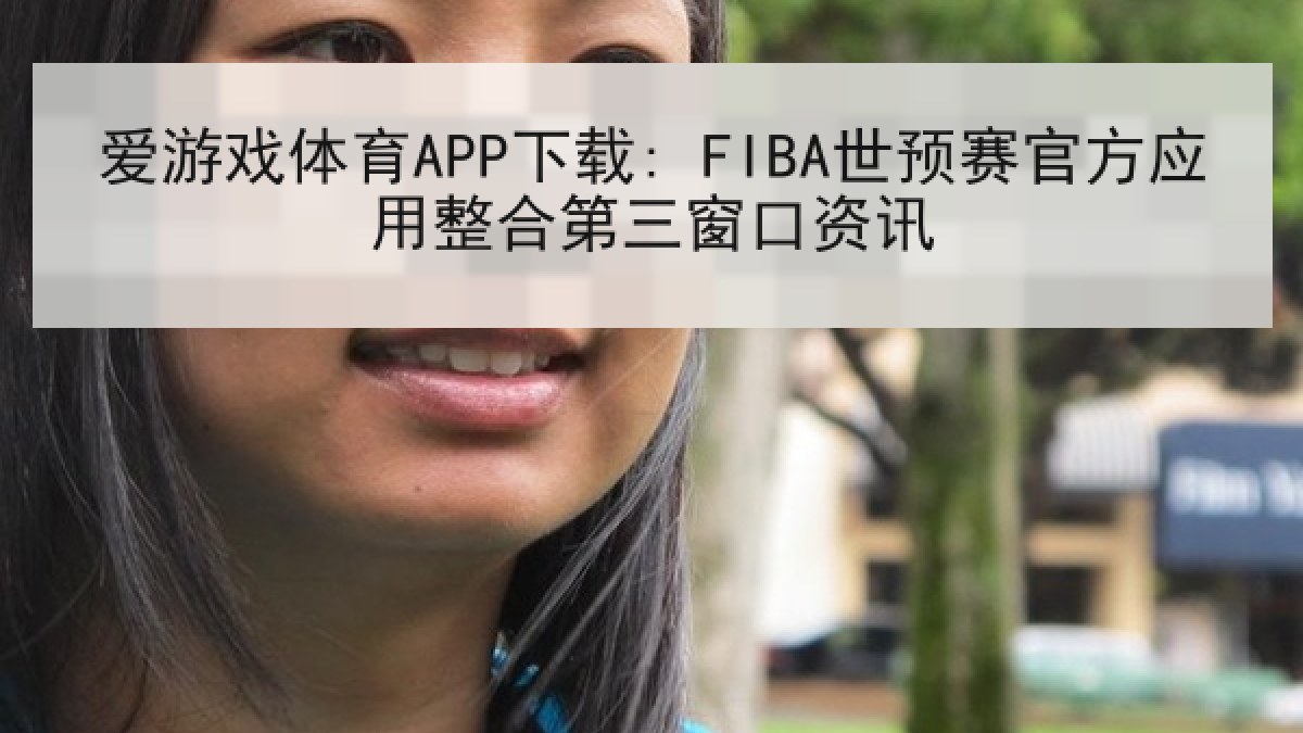 爱游戏体育APP下载: FIBA世预赛官方应用整合第三窗口资讯