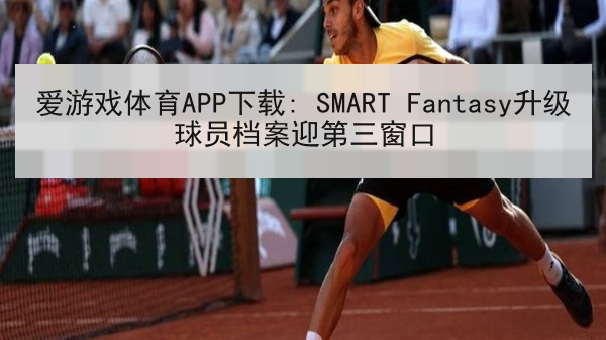 爱游戏体育APP下载: SMART Fantasy升级球员档案迎第三窗口