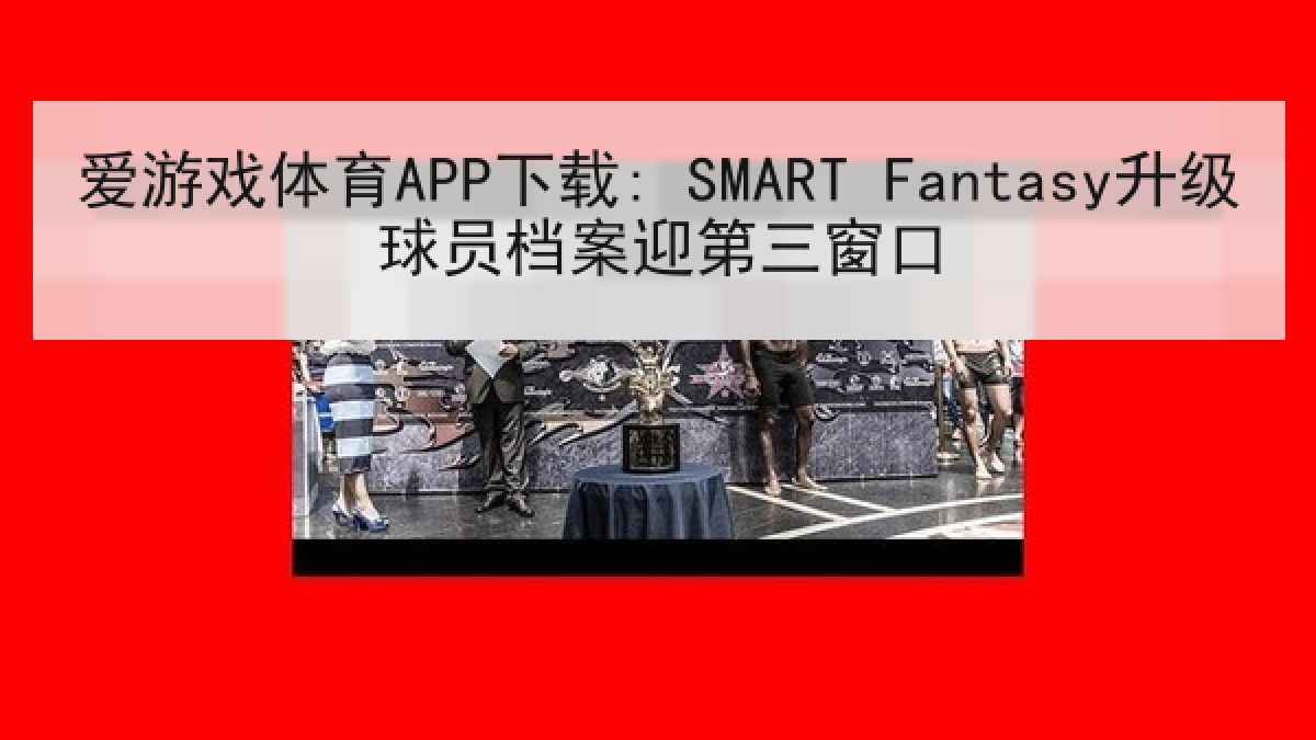 爱游戏体育APP下载: SMART Fantasy升级球员档案迎第三窗口