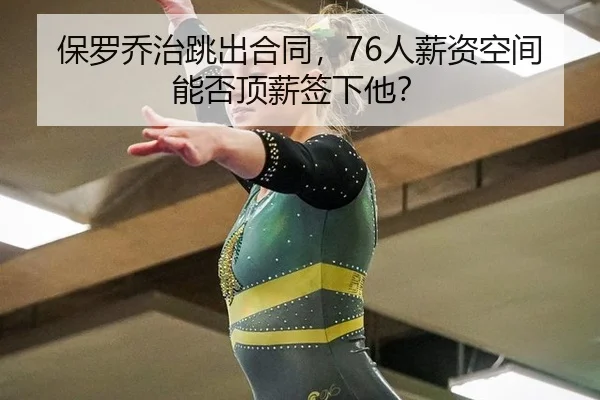 保罗乔治跳出合同，76人薪资空间能否顶薪签下他？
