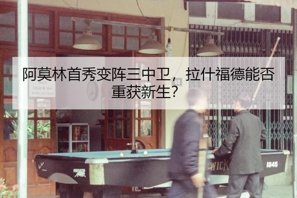 阿莫林首秀变阵三中卫，拉什福德能否重获新生？