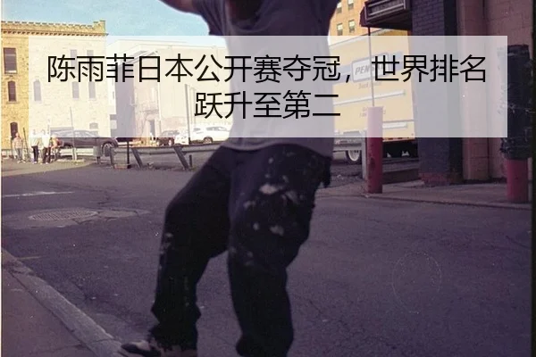 陈雨菲日本公开赛夺冠，世界排名跃升至第二