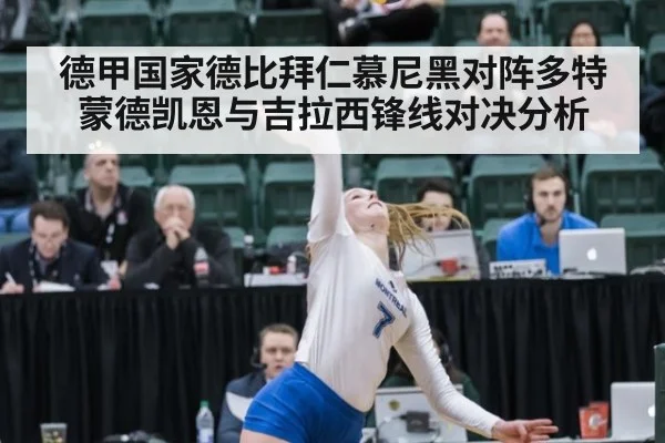 德甲国家德比拜仁慕尼黑对阵多特蒙德凯恩与吉拉西锋线对决分析