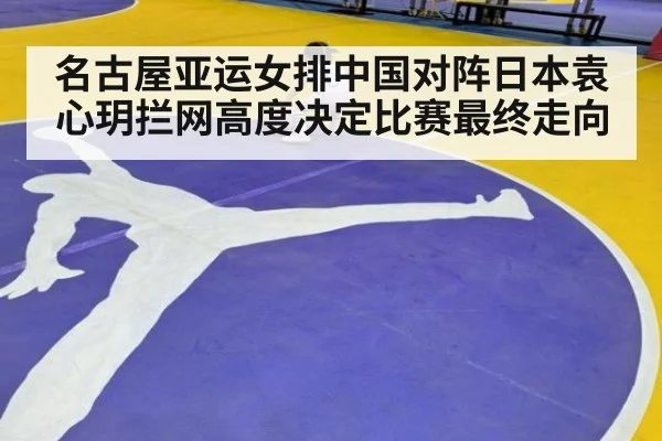 名古屋亚运女排中国对阵日本袁心玥拦网高度决定比赛最终走向